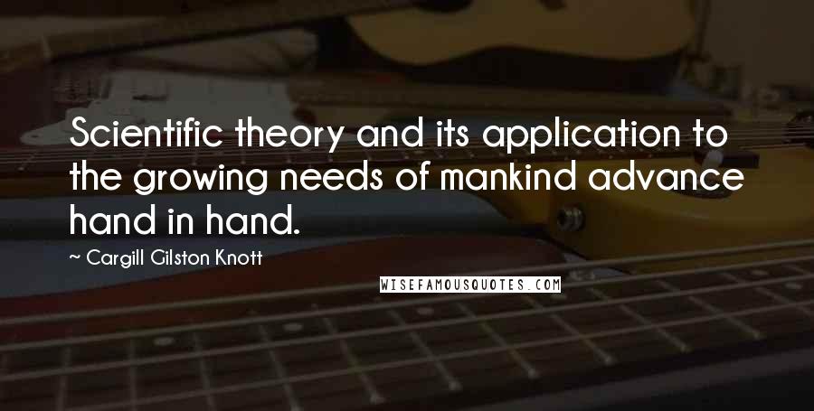 Cargill Gilston Knott Quotes: Scientific theory and its application to the growing needs of mankind advance hand in hand.