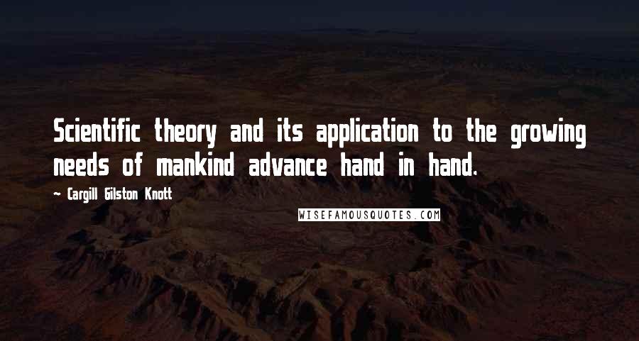 Cargill Gilston Knott Quotes: Scientific theory and its application to the growing needs of mankind advance hand in hand.