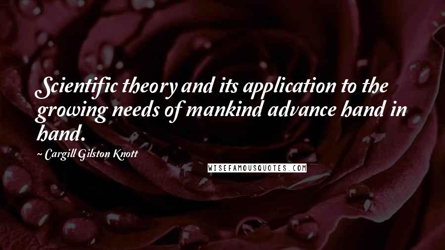 Cargill Gilston Knott Quotes: Scientific theory and its application to the growing needs of mankind advance hand in hand.