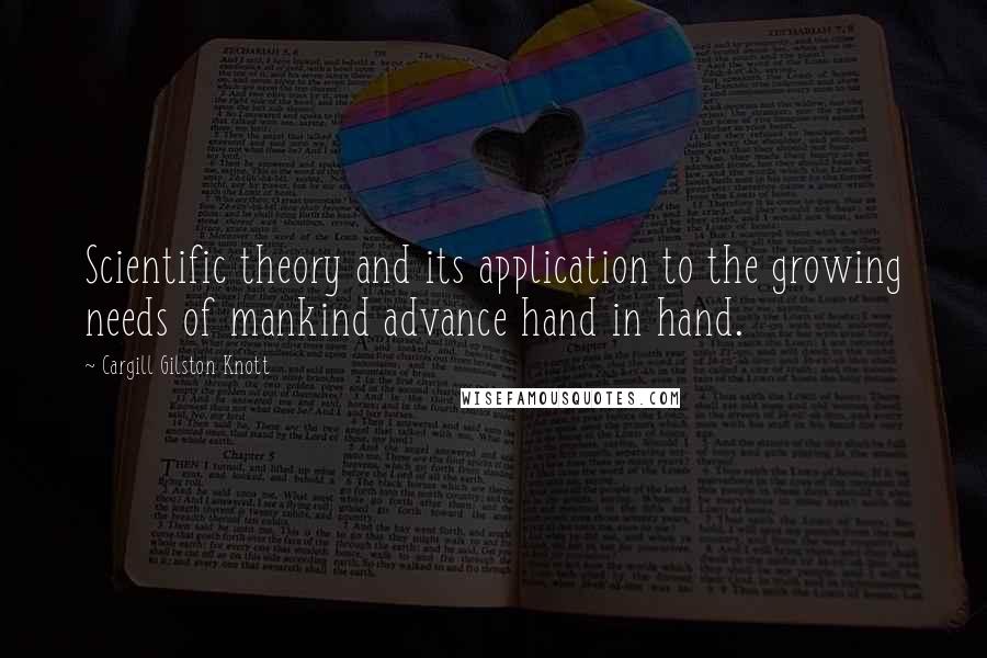 Cargill Gilston Knott Quotes: Scientific theory and its application to the growing needs of mankind advance hand in hand.