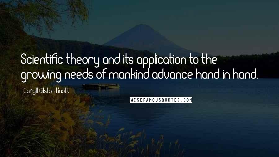 Cargill Gilston Knott Quotes: Scientific theory and its application to the growing needs of mankind advance hand in hand.