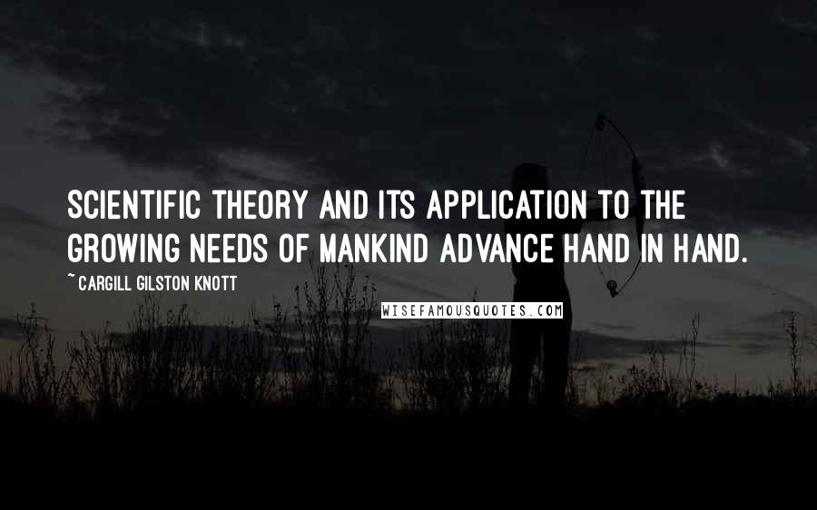 Cargill Gilston Knott Quotes: Scientific theory and its application to the growing needs of mankind advance hand in hand.