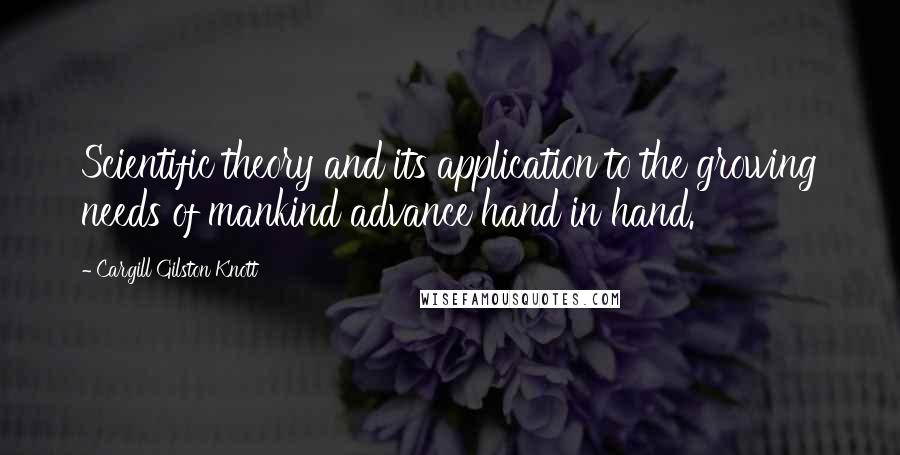 Cargill Gilston Knott Quotes: Scientific theory and its application to the growing needs of mankind advance hand in hand.