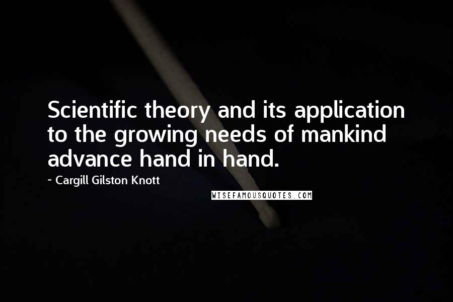 Cargill Gilston Knott Quotes: Scientific theory and its application to the growing needs of mankind advance hand in hand.