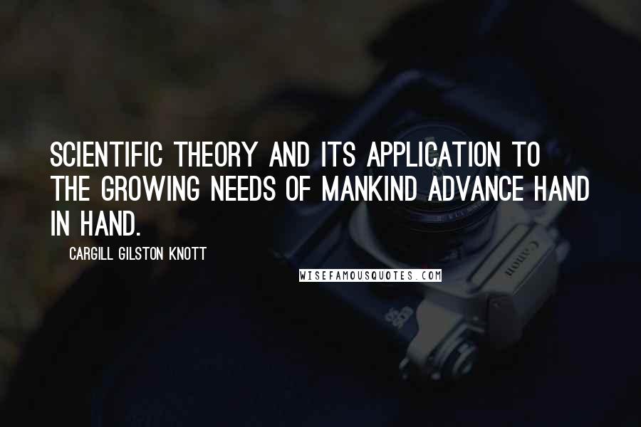 Cargill Gilston Knott Quotes: Scientific theory and its application to the growing needs of mankind advance hand in hand.