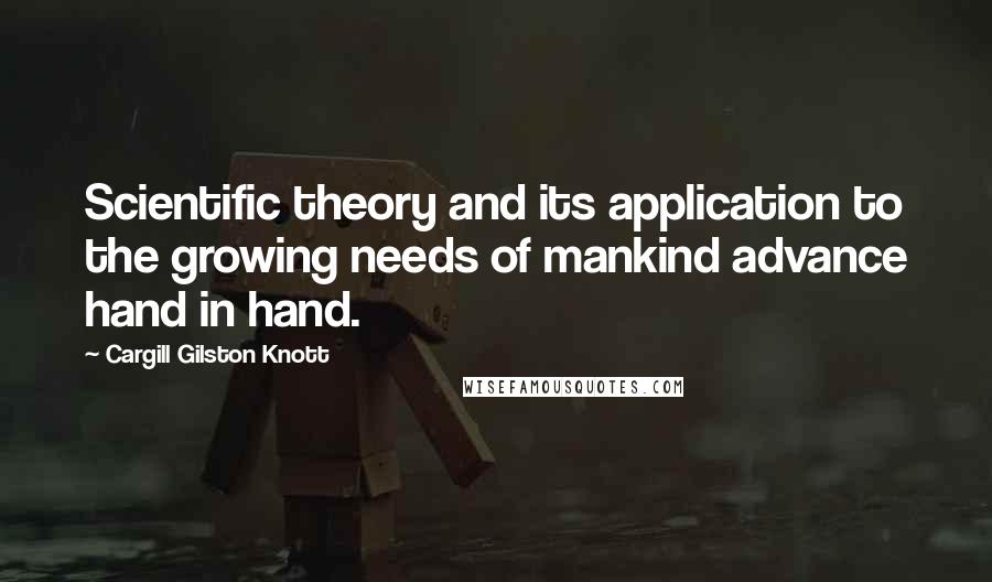 Cargill Gilston Knott Quotes: Scientific theory and its application to the growing needs of mankind advance hand in hand.