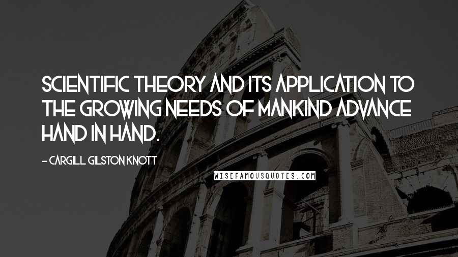 Cargill Gilston Knott Quotes: Scientific theory and its application to the growing needs of mankind advance hand in hand.