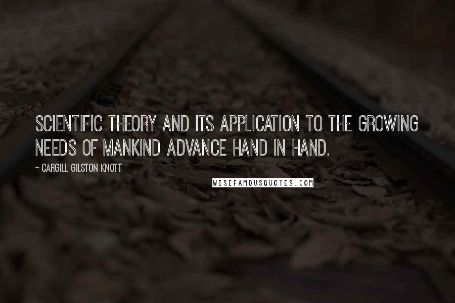 Cargill Gilston Knott Quotes: Scientific theory and its application to the growing needs of mankind advance hand in hand.