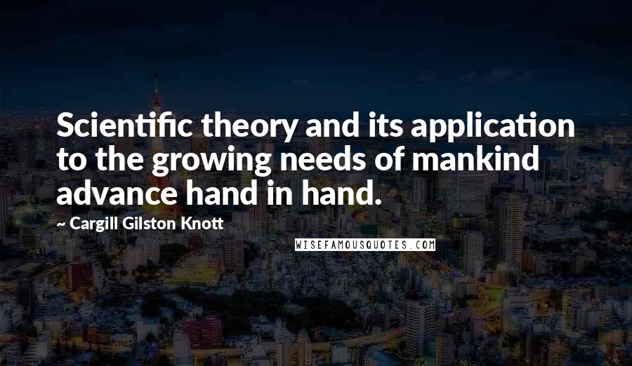 Cargill Gilston Knott Quotes: Scientific theory and its application to the growing needs of mankind advance hand in hand.