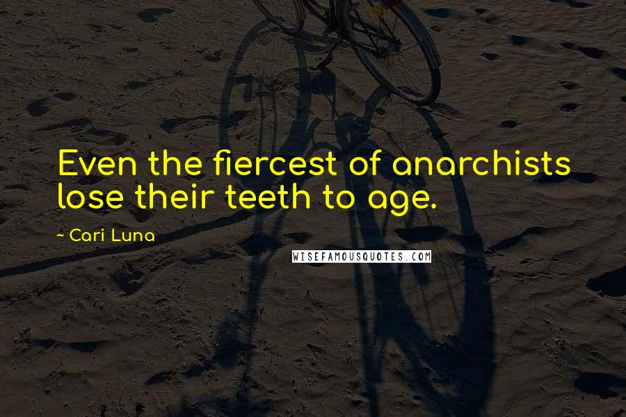 Cari Luna Quotes: Even the fiercest of anarchists lose their teeth to age.