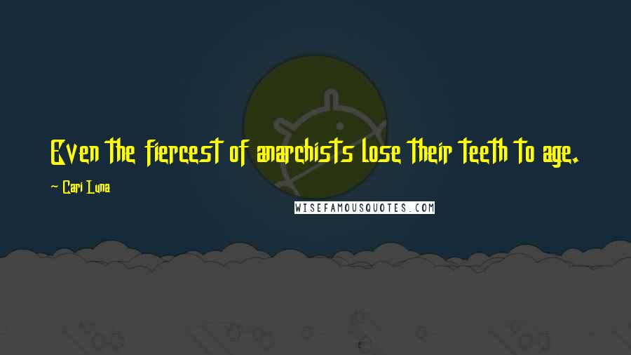 Cari Luna Quotes: Even the fiercest of anarchists lose their teeth to age.