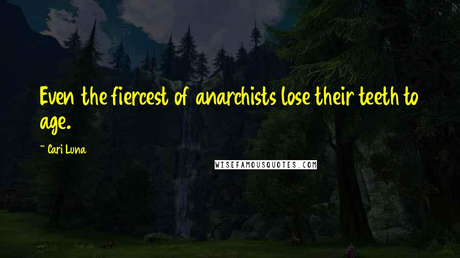 Cari Luna Quotes: Even the fiercest of anarchists lose their teeth to age.