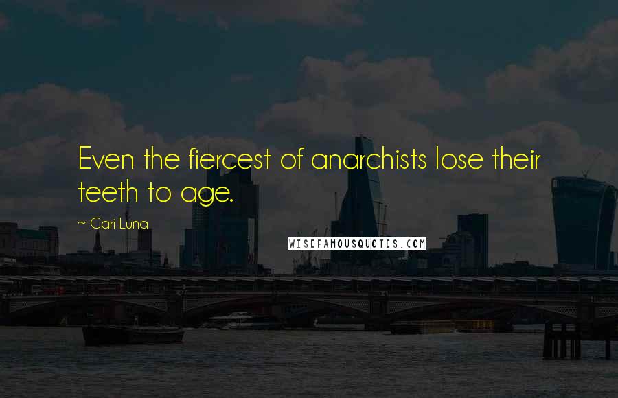 Cari Luna Quotes: Even the fiercest of anarchists lose their teeth to age.