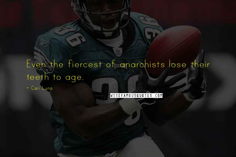 Cari Luna Quotes: Even the fiercest of anarchists lose their teeth to age.