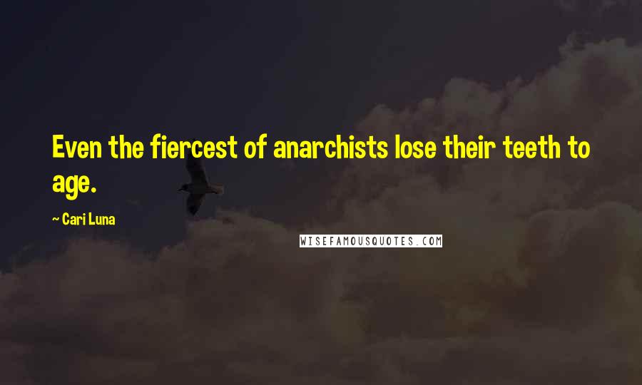 Cari Luna Quotes: Even the fiercest of anarchists lose their teeth to age.