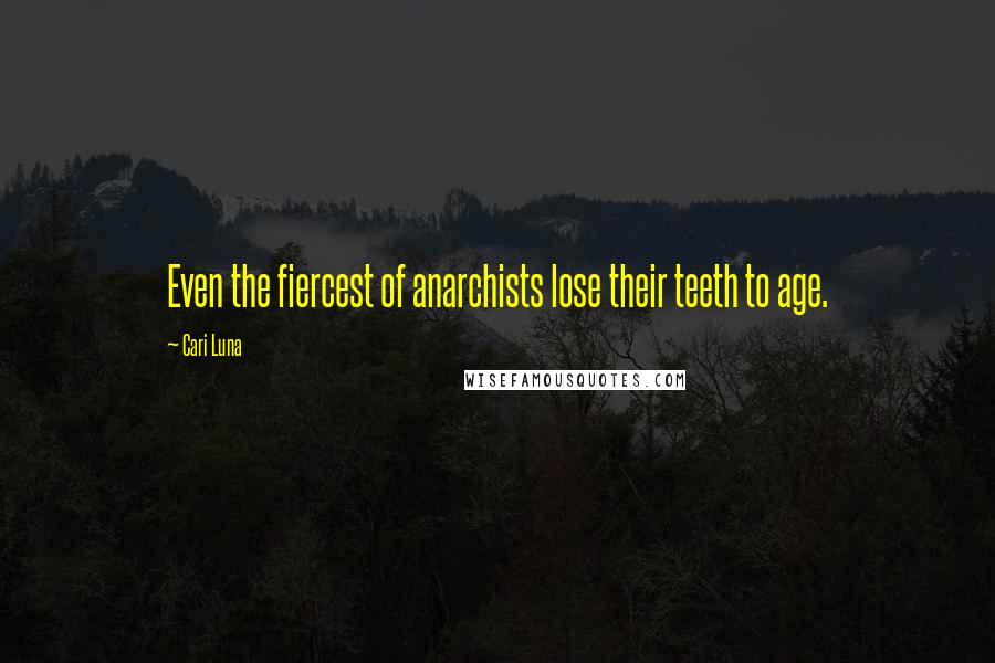 Cari Luna Quotes: Even the fiercest of anarchists lose their teeth to age.