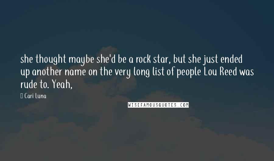 Cari Luna Quotes: she thought maybe she'd be a rock star, but she just ended up another name on the very long list of people Lou Reed was rude to. Yeah,