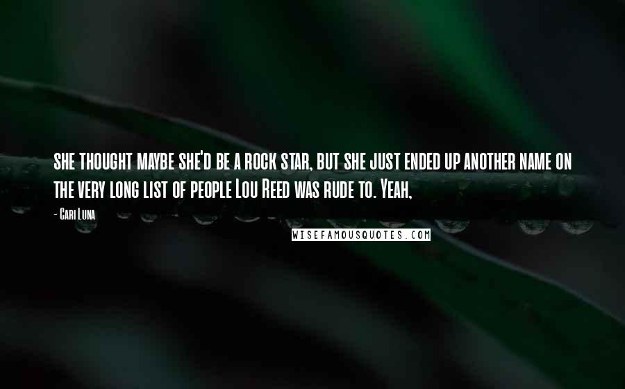 Cari Luna Quotes: she thought maybe she'd be a rock star, but she just ended up another name on the very long list of people Lou Reed was rude to. Yeah,