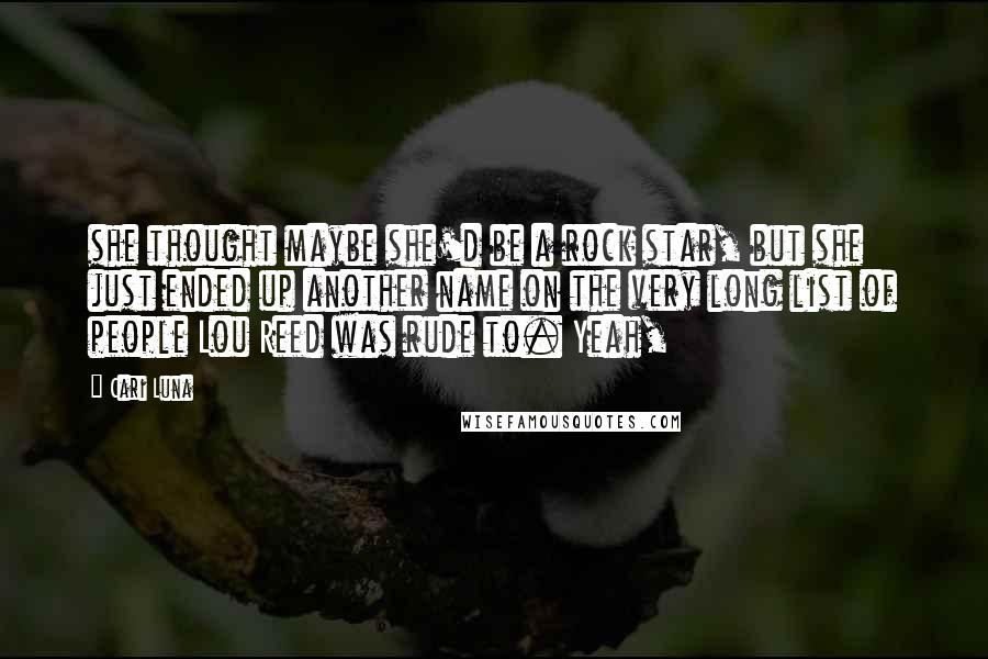 Cari Luna Quotes: she thought maybe she'd be a rock star, but she just ended up another name on the very long list of people Lou Reed was rude to. Yeah,