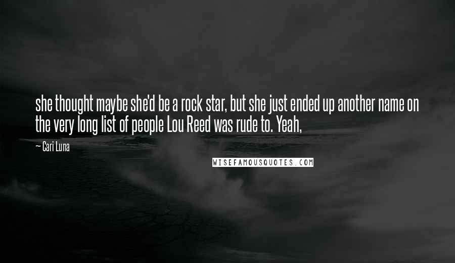 Cari Luna Quotes: she thought maybe she'd be a rock star, but she just ended up another name on the very long list of people Lou Reed was rude to. Yeah,