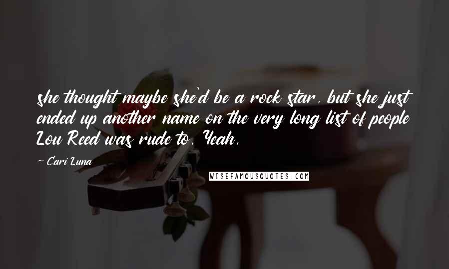 Cari Luna Quotes: she thought maybe she'd be a rock star, but she just ended up another name on the very long list of people Lou Reed was rude to. Yeah,