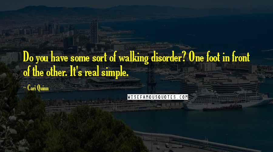 Cari Quinn Quotes: Do you have some sort of walking disorder? One foot in front of the other. It's real simple.