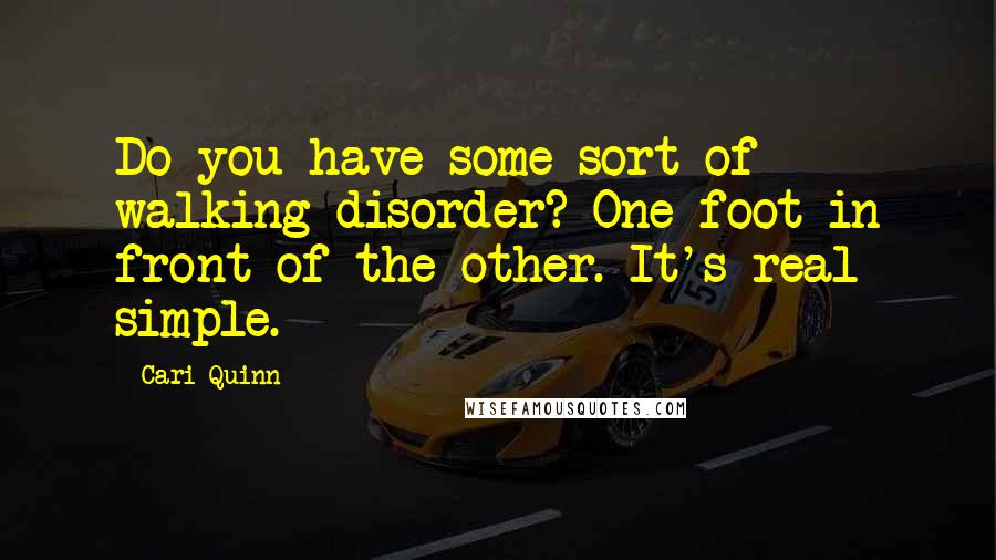 Cari Quinn Quotes: Do you have some sort of walking disorder? One foot in front of the other. It's real simple.