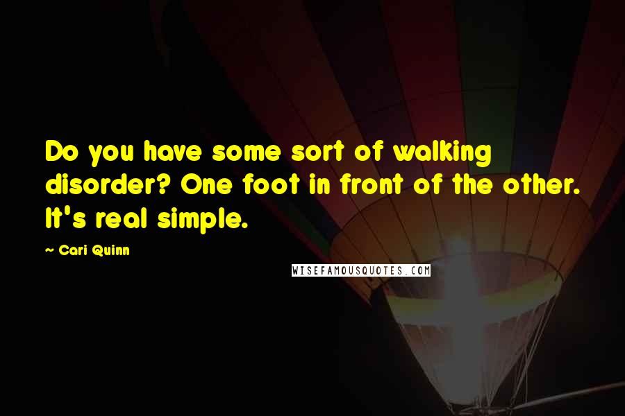 Cari Quinn Quotes: Do you have some sort of walking disorder? One foot in front of the other. It's real simple.