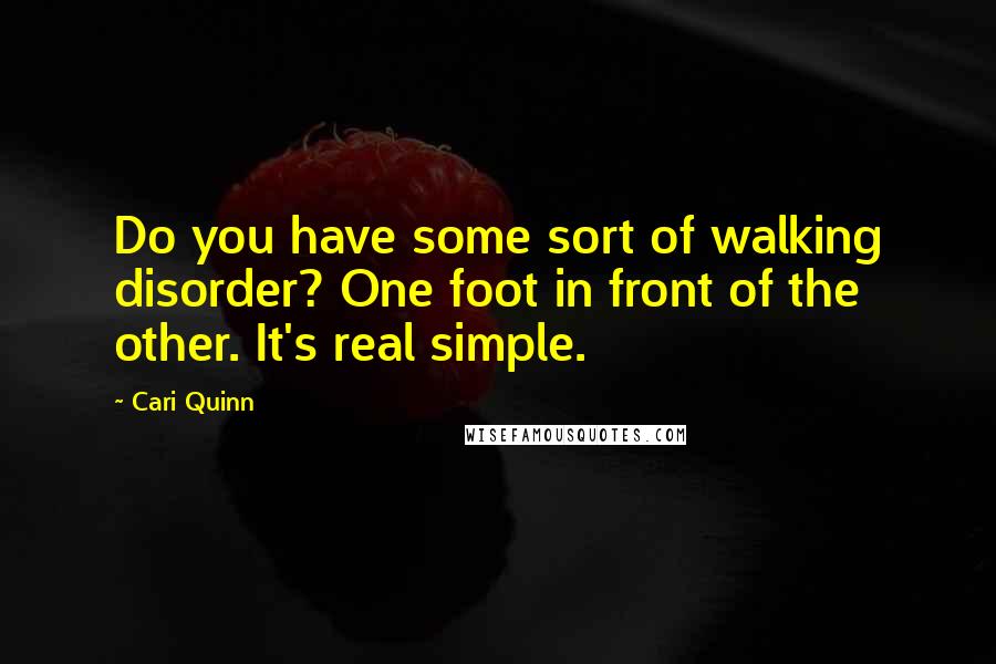 Cari Quinn Quotes: Do you have some sort of walking disorder? One foot in front of the other. It's real simple.