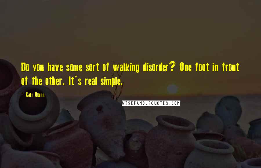 Cari Quinn Quotes: Do you have some sort of walking disorder? One foot in front of the other. It's real simple.
