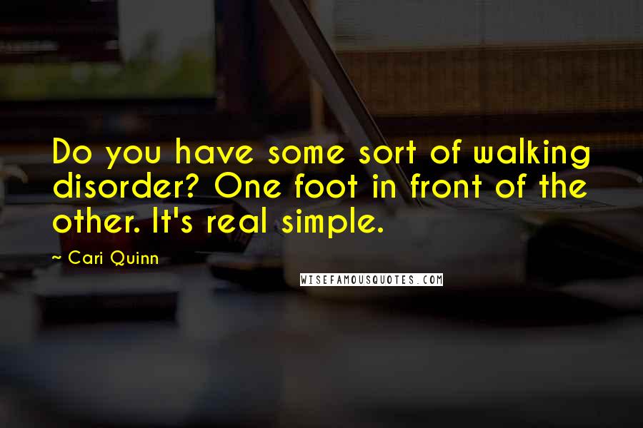 Cari Quinn Quotes: Do you have some sort of walking disorder? One foot in front of the other. It's real simple.