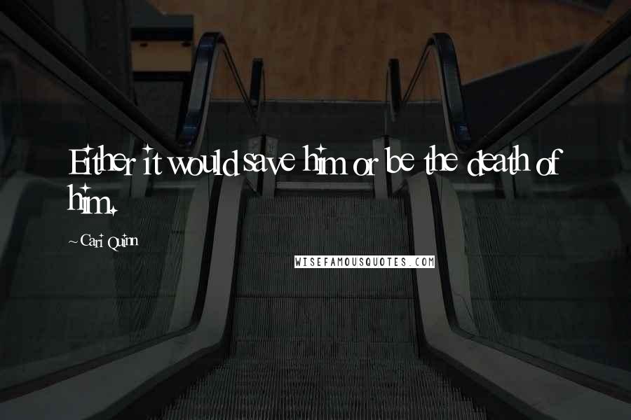 Cari Quinn Quotes: Either it would save him or be the death of him.