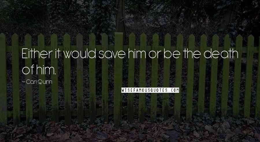 Cari Quinn Quotes: Either it would save him or be the death of him.