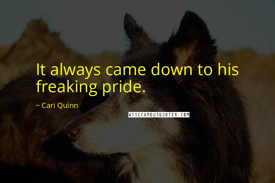 Cari Quinn Quotes: It always came down to his freaking pride.