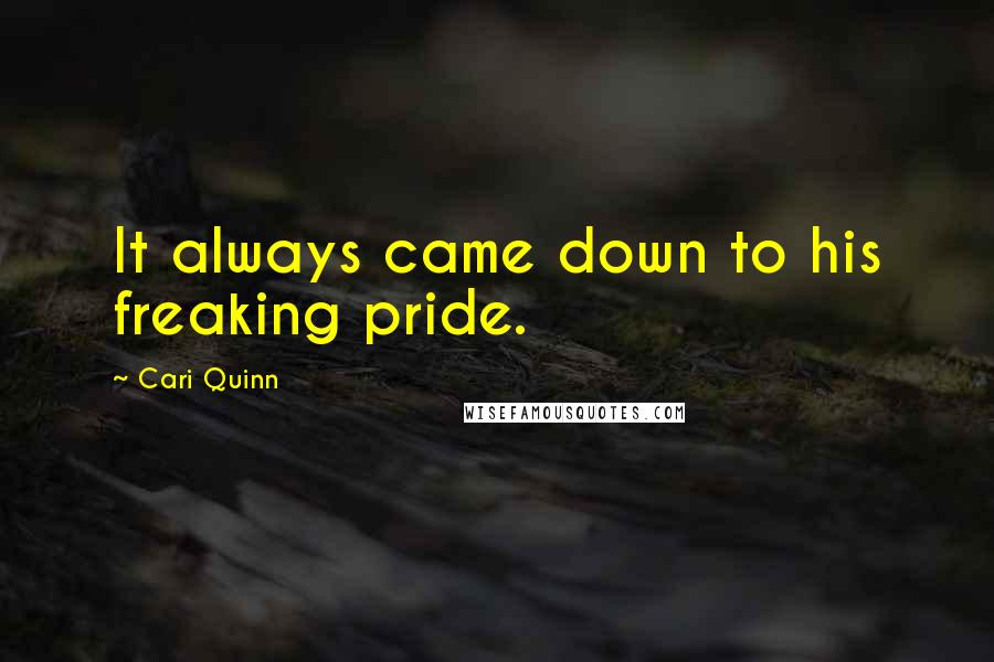 Cari Quinn Quotes: It always came down to his freaking pride.