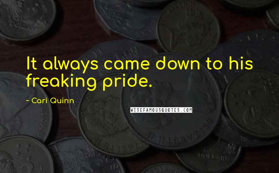 Cari Quinn Quotes: It always came down to his freaking pride.