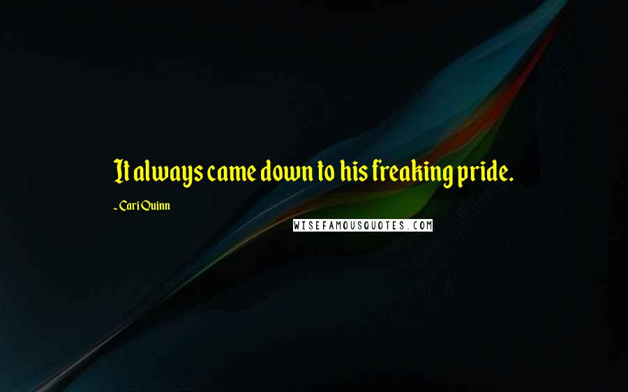 Cari Quinn Quotes: It always came down to his freaking pride.