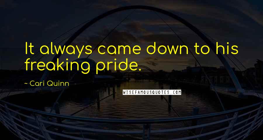 Cari Quinn Quotes: It always came down to his freaking pride.