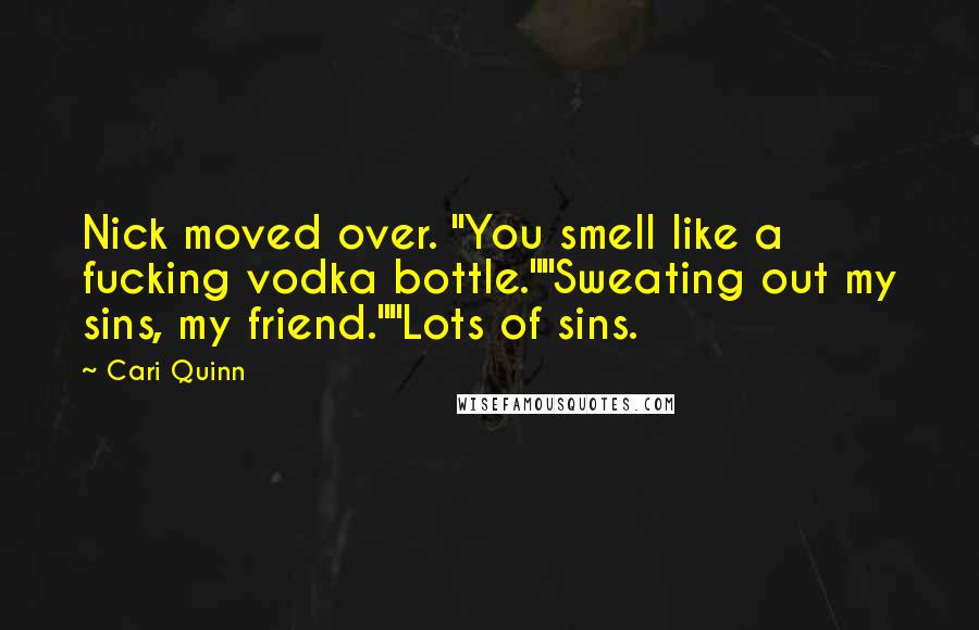 Cari Quinn Quotes: Nick moved over. "You smell like a fucking vodka bottle.""Sweating out my sins, my friend.""Lots of sins.