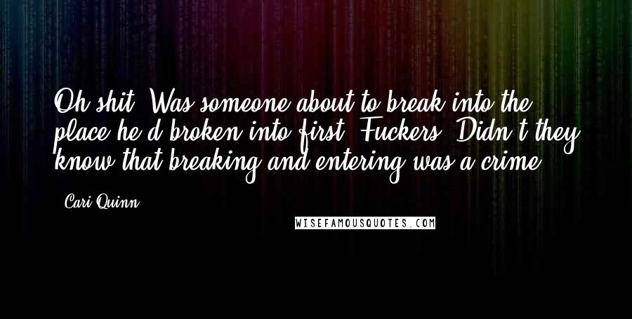 Cari Quinn Quotes: Oh shit. Was someone about to break into the place he'd broken into first? Fuckers. Didn't they know that breaking and entering was a crime?