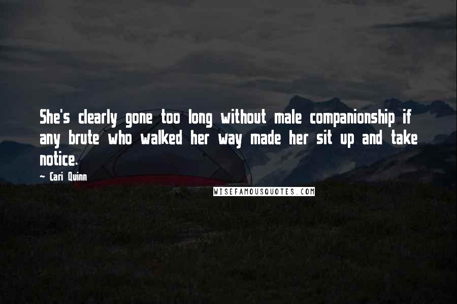 Cari Quinn Quotes: She's clearly gone too long without male companionship if any brute who walked her way made her sit up and take notice.