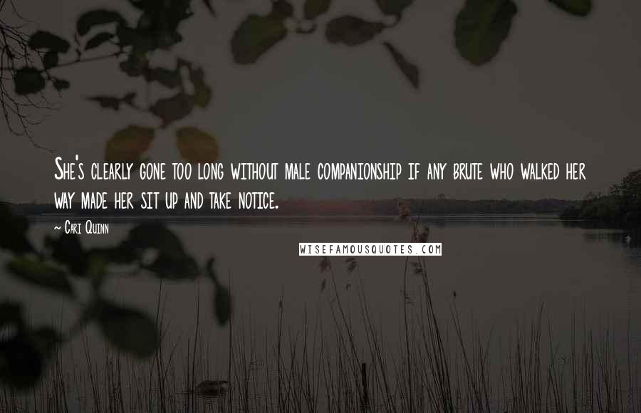 Cari Quinn Quotes: She's clearly gone too long without male companionship if any brute who walked her way made her sit up and take notice.