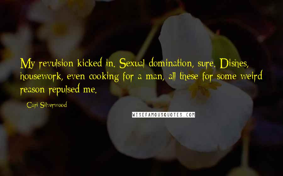 Cari Silverwood Quotes: My revulsion kicked in. Sexual domination, sure. Dishes, housework, even cooking for a man, all these for some weird reason repulsed me.