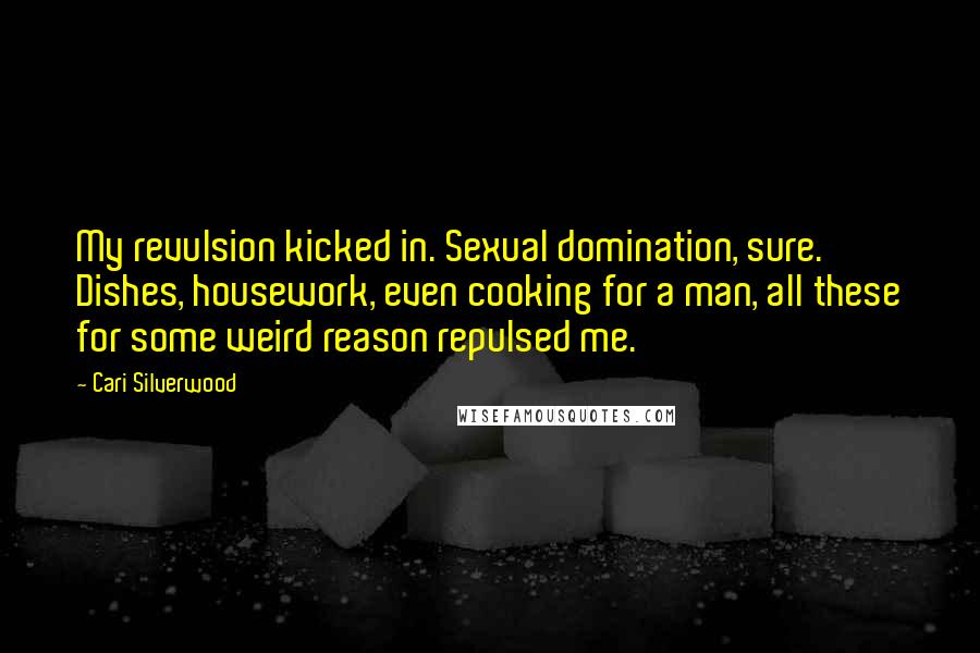 Cari Silverwood Quotes: My revulsion kicked in. Sexual domination, sure. Dishes, housework, even cooking for a man, all these for some weird reason repulsed me.