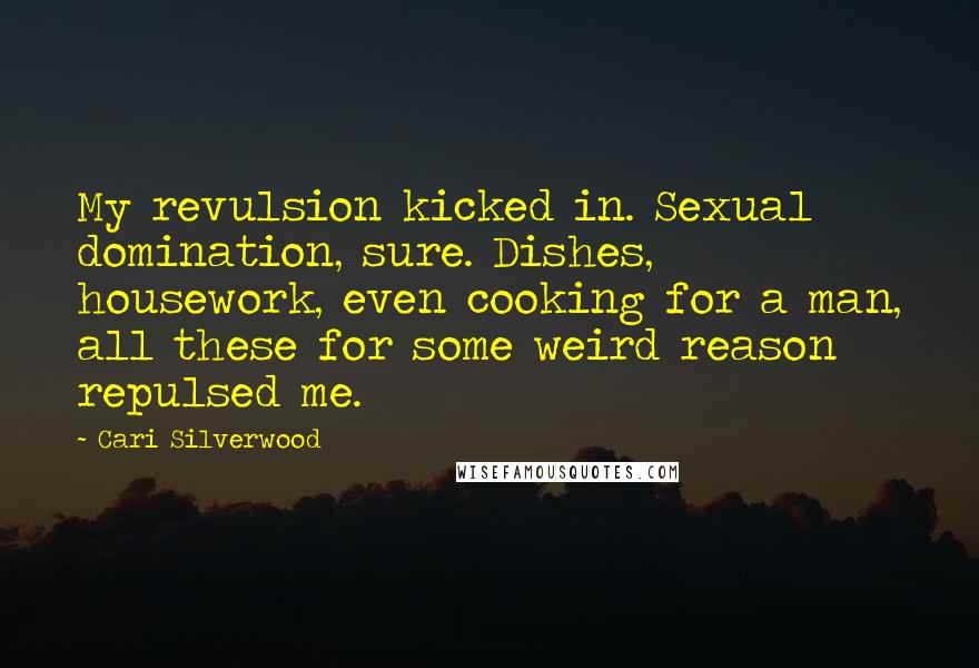 Cari Silverwood Quotes: My revulsion kicked in. Sexual domination, sure. Dishes, housework, even cooking for a man, all these for some weird reason repulsed me.