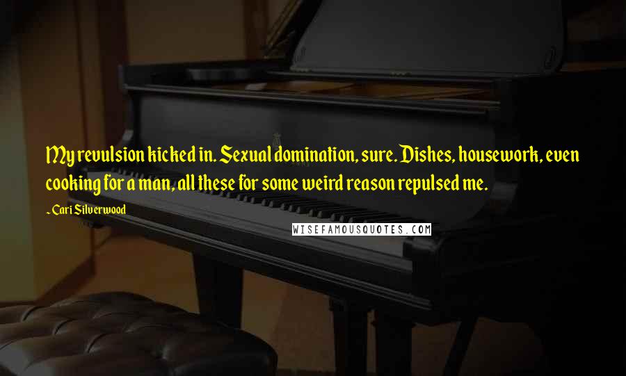 Cari Silverwood Quotes: My revulsion kicked in. Sexual domination, sure. Dishes, housework, even cooking for a man, all these for some weird reason repulsed me.