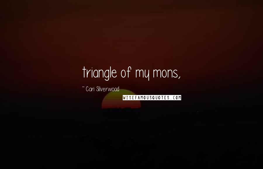 Cari Silverwood Quotes: triangle of my mons,