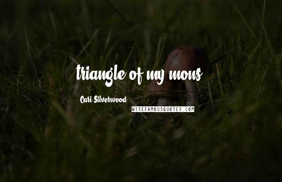 Cari Silverwood Quotes: triangle of my mons,