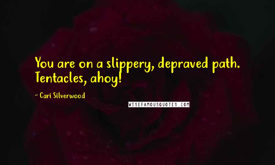 Cari Silverwood Quotes: You are on a slippery, depraved path. Tentacles, ahoy!
