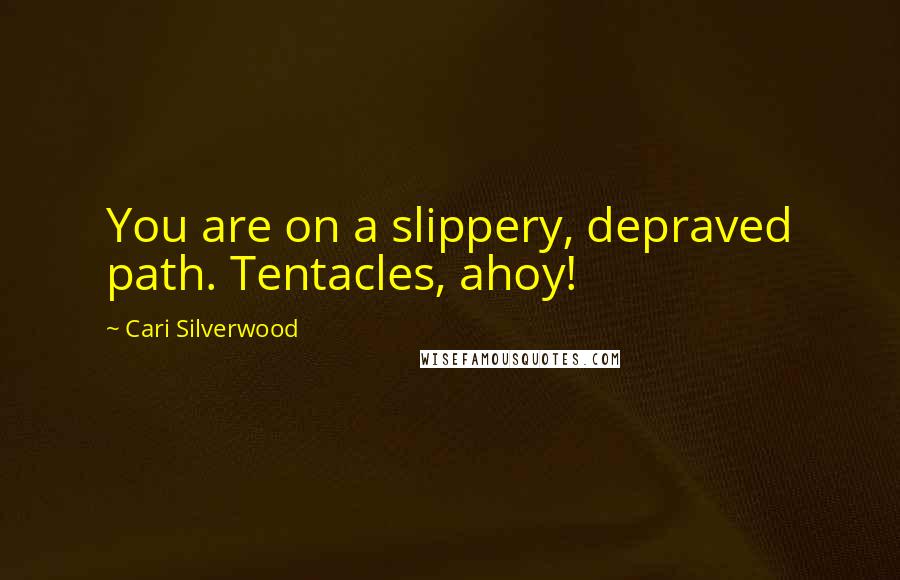 Cari Silverwood Quotes: You are on a slippery, depraved path. Tentacles, ahoy!